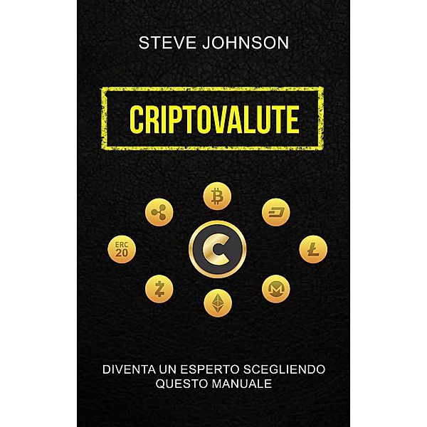 Criptovalute: Diventa Un Esperto Scegliendo Questo Manuale, Steve Johnson