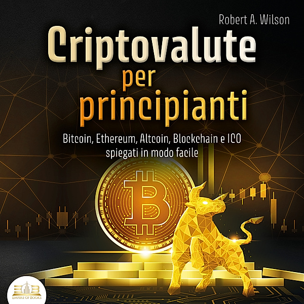 Criptovalute per principianti: Bitcoin, Ethereum, Altcoins, Blockchain e ICOs spiegati in modo facile, Robert A. Wilson