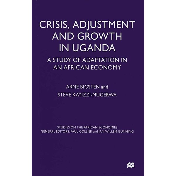 Crisis, Adjustment and Growth in Uganda / Studies on the African Economies Series, Arne Bigsten, Steve Kayizzi-Mugerwa