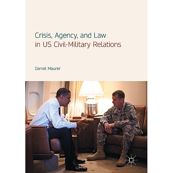 Crisis, Agency, and Law in US Civil-Military Relations / Progress in Mathematics, Daniel Maurer