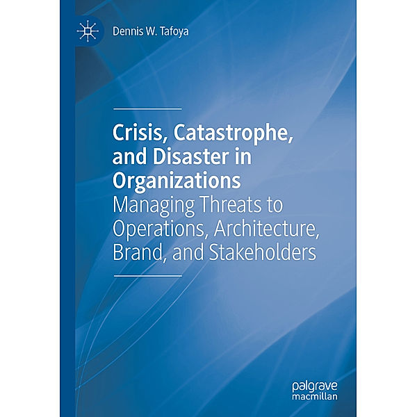 Crisis, Catastrophe, and Disaster in Organizations, Dennis W. Tafoya
