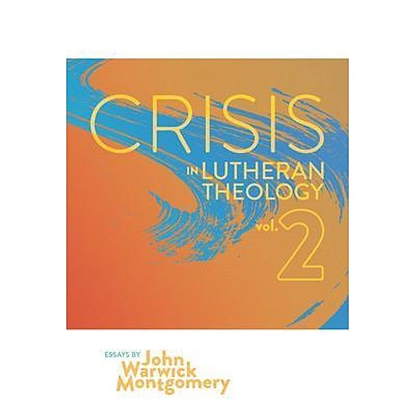 Crisis in Lutheran Theology, Vol. 2 / Crisis in Lutheran Theology Bd.2, John Warwick Montgomery