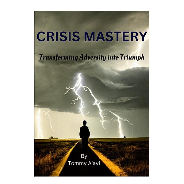 Crisis Mastery: Transforming Adversity into Triumph, Tommy Ajayi