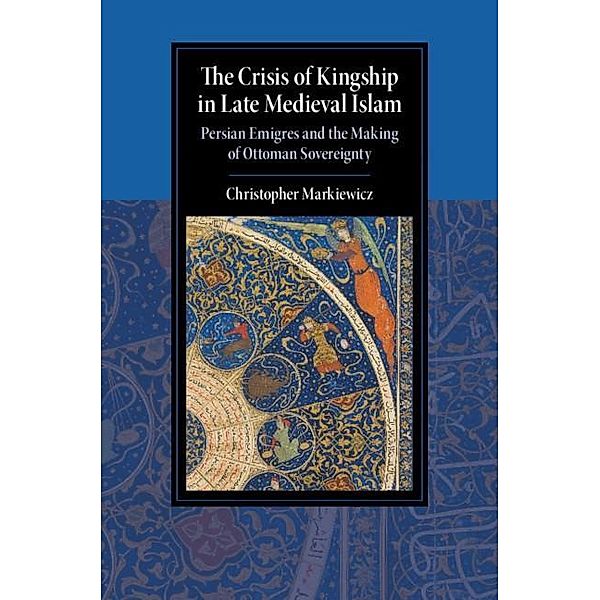 Crisis of Kingship in Late Medieval Islam / Cambridge Studies in Islamic Civilization, Christopher Markiewicz