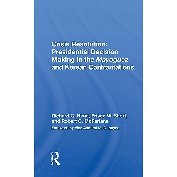 Crisis Resolution: Presidential Decision Making In The Mayaguez And Korean Confrontations, Richard G. Head