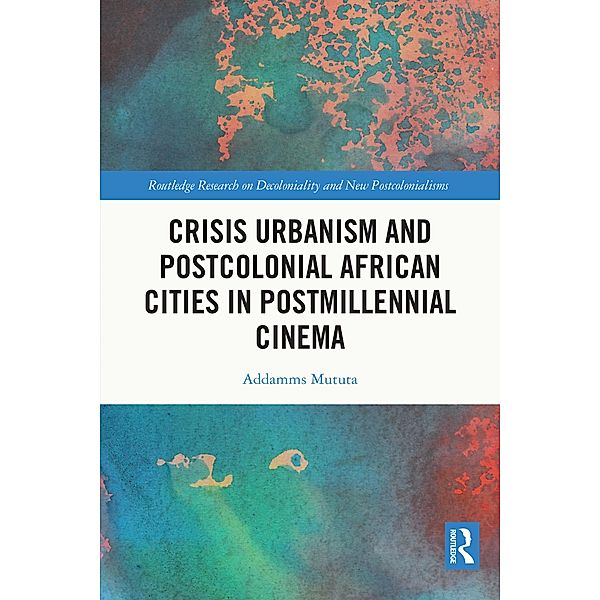 Crisis Urbanism and Postcolonial African Cities in Postmillennial Cinema, Addamms Mututa