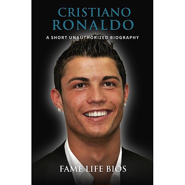Cristiano Ronaldo  A Short Unauthorized Biography, Fame Life Bios