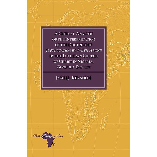 Critical Analysis of the Interpretation of the Doctrine of Justification by Faith Alone by the Lutheran Church of Christ in Nigeria, Gongola Diocese, James J. Reynolds