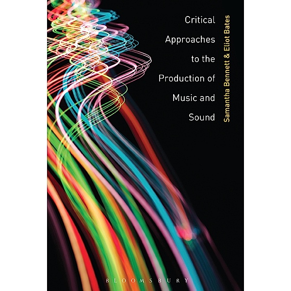 Critical Approaches to the Production of Music and Sound, Samantha Bennett, Eliot Bates