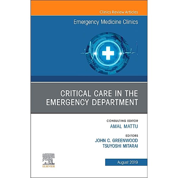 Critical Care in the Emergency Department, An Issue of Emergency Medicine Clinics of North America, John C. Greenwood, Tsuyoshi Mitarai