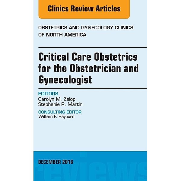 Critical Care Obstetrics for the Obstetrician and Gynecologist, An Issue of Obstetrics and Gynecology Clinics of North America, Carolyn M. Zelop, Stephanie R. Martin