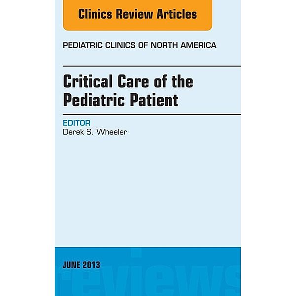 Critical Care of the Pediatric Patient, An Issue of Pediatric Clinics, Derek S. Wheeler