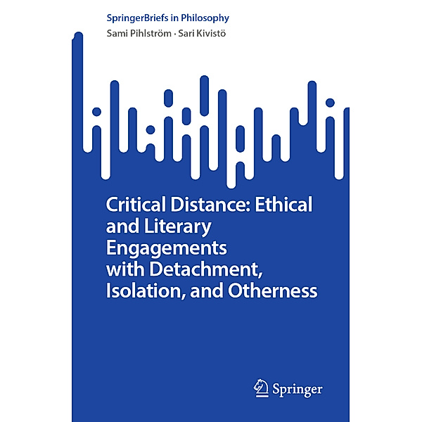 Critical Distance: Ethical and Literary Engagements with Detachment, Isolation, and Otherness, Sami Pihlström, Sari Kivistö