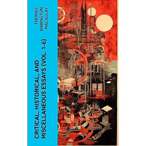 Critical, Historical, and Miscellaneous Essays (Vol. 1-6), Thomas Babington Macaulay