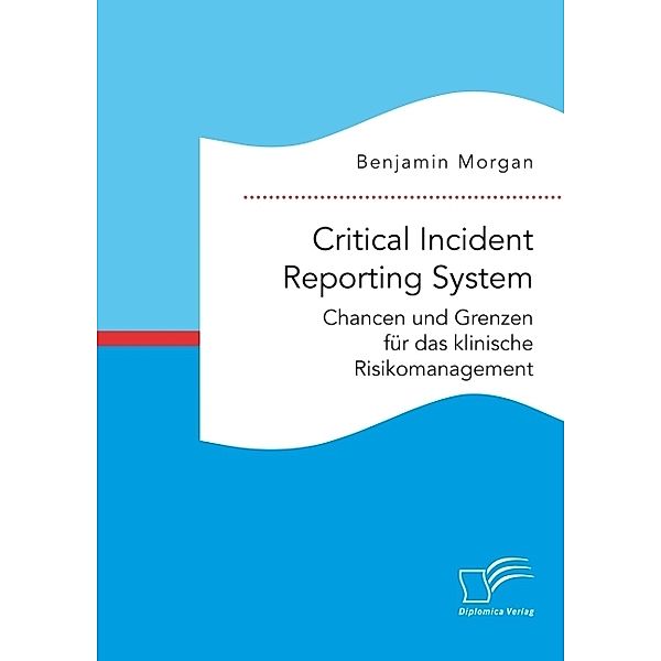 Critical Incident Reporting System. Chancen und Grenzen für das klinische Risikomanagement, Benjamin Morgan