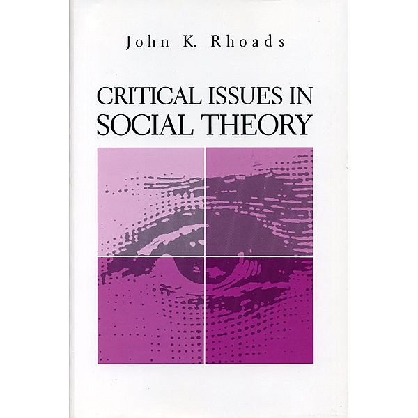 Critical Issues in Social Theory, John  Kenneth Rhoads