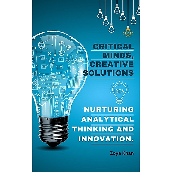 Critical Minds, Creative Solutions: Nurturing Analytical Thinking and Innovation., Zoya Khan