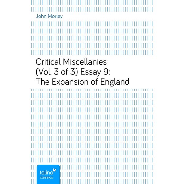 Critical Miscellanies (Vol. 3 of 3)Essay 9: The Expansion of England, John Morley