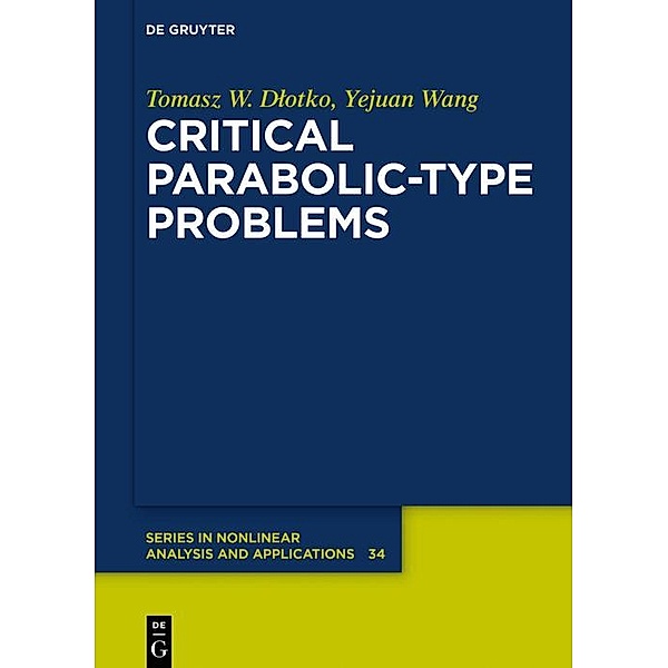 Critical Parabolic-Type Problems / De Gruyter Series in Nonlinear Analysis and Applications Bd.34, Tomasz W. Dlotko, Yejuan Wang