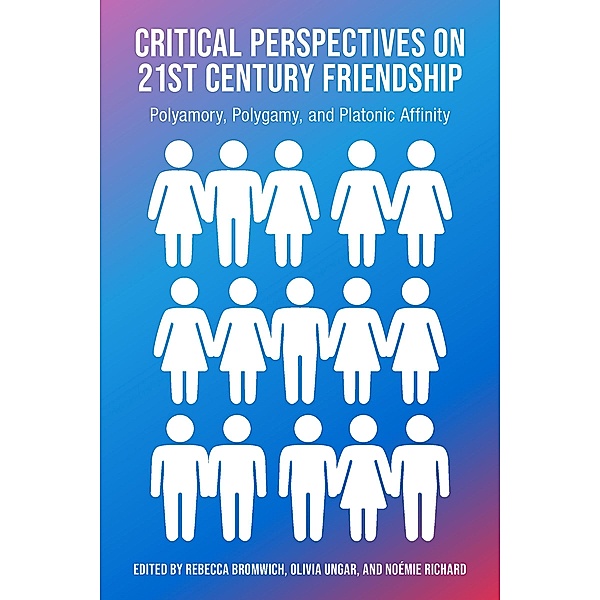 Critical Perspectives on 21st Century Frienship, Polyamory, Polgamy and Platonic Affinity, Rachel Bromwich