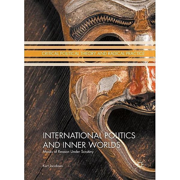 Critical Political Theory and Radical Practice / International Politics and Inner Worlds, Kurt Jacobsen