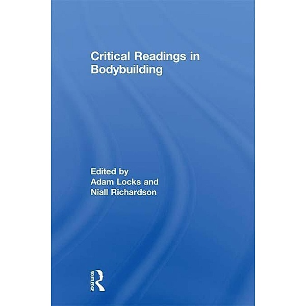 Critical Readings in Bodybuilding / Routledge Research in Sport, Culture and Society