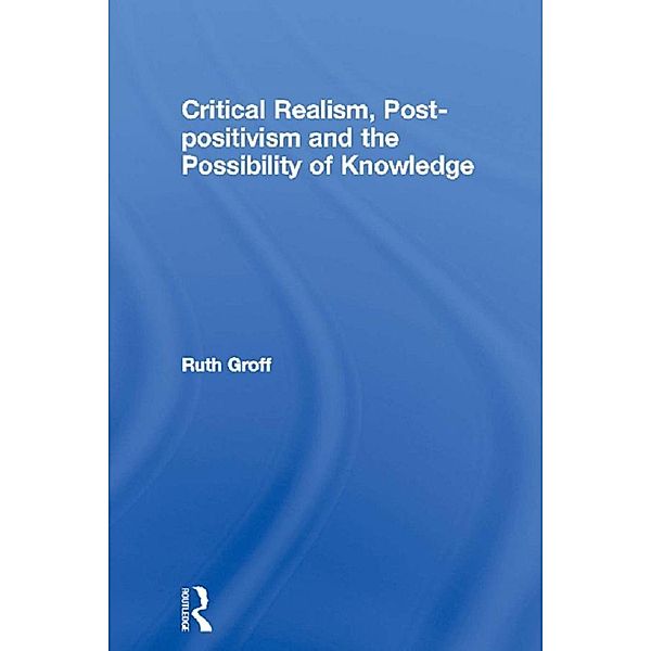 Critical Realism, Post-positivism and the Possibility of Knowledge, Ruth Groff