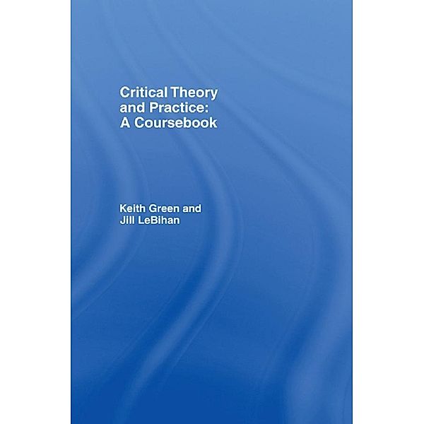 Critical Theory and Practice: A Coursebook, Keith Green, Jill Lebihan