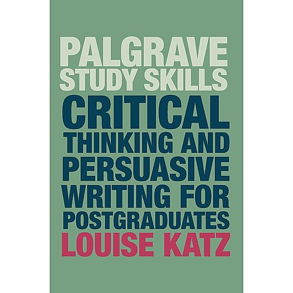 Critical Thinking and Persuasive Writing for Postgraduates / Bloomsbury Study Skills, Louise Katz
