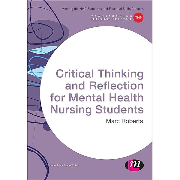 Critical Thinking and Reflection for Mental Health Nursing Students / Transforming Nursing Practice Series, Marc Roberts