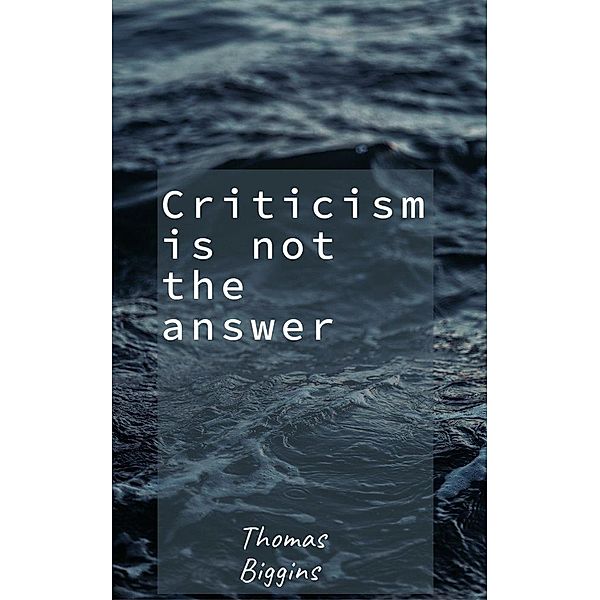 Criticism is not the answer, Thomas Biggins