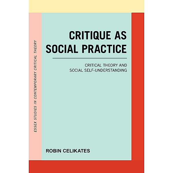 Critique as Social Practice / Essex Studies in Contemporary Critical Theory, Robin Celikates