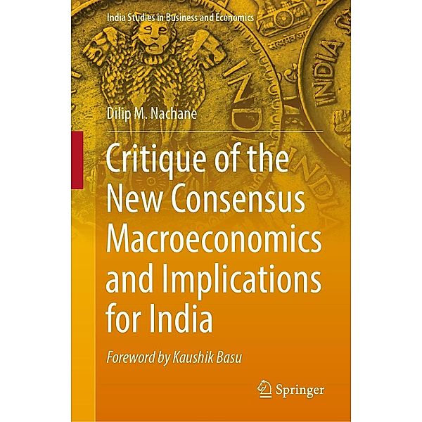 Critique of the New Consensus Macroeconomics and Implications for India / India Studies in Business and Economics, Dilip M. Nachane