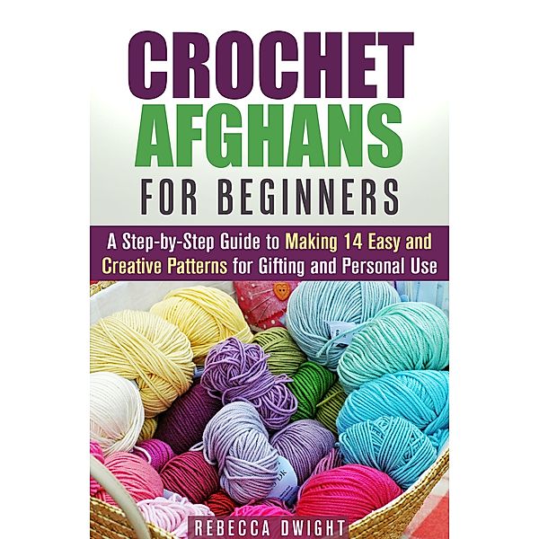 Crochet Afghans for Beginners: A Step-by-Step Guide to Making 14 Easy and Creative Patterns for Gifting and Personal Use! (DIY Projects) / DIY Projects, Rebecca Dwight