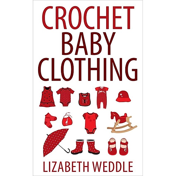 Crochet Baby Clothing, Lizabeth Weddle