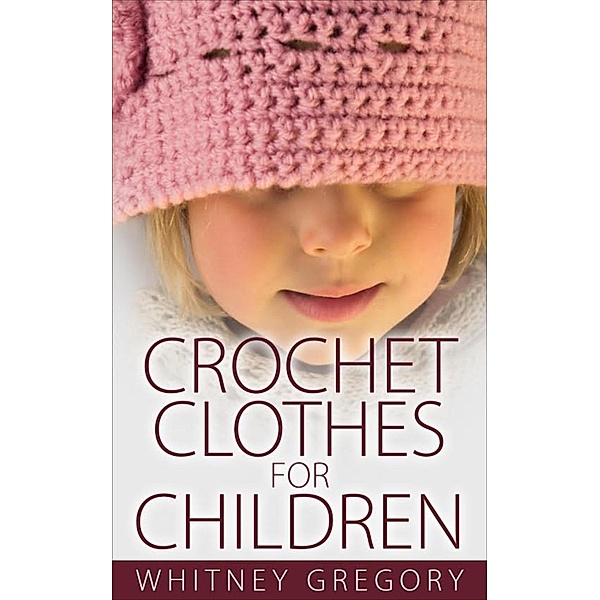 Crochet Clothes for Children, Whitney Gregory