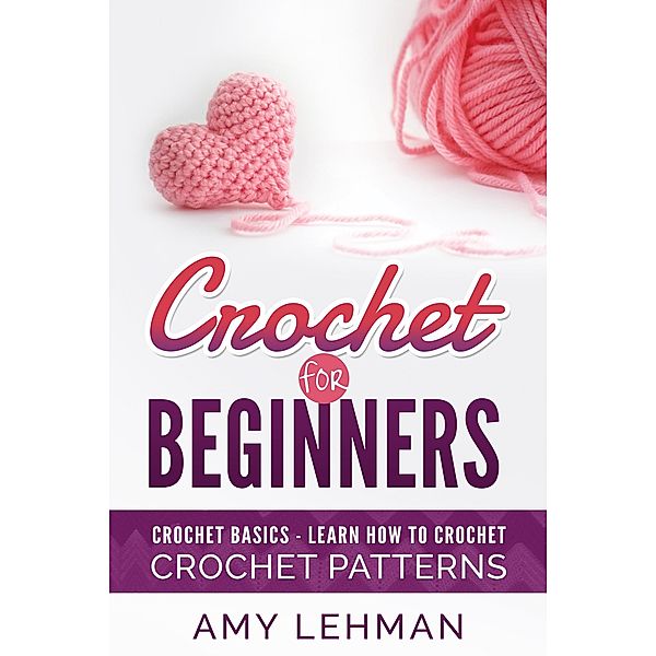 Crochet for Beginners Learn how to Crochet, Amy Lehman