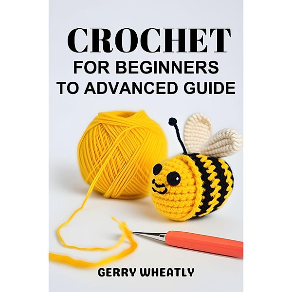 Crochet for Beginners to Advanced Guide, Gerry Wheatly