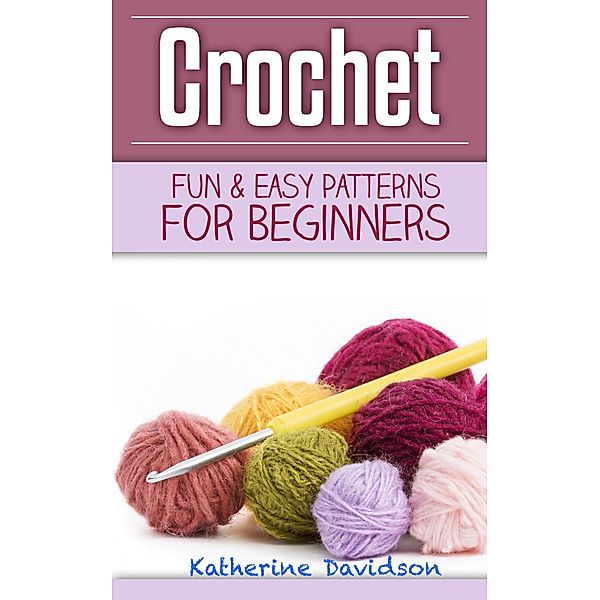 Crochet: Fun & Easy Patterns For Beginners, Katherine Davidson