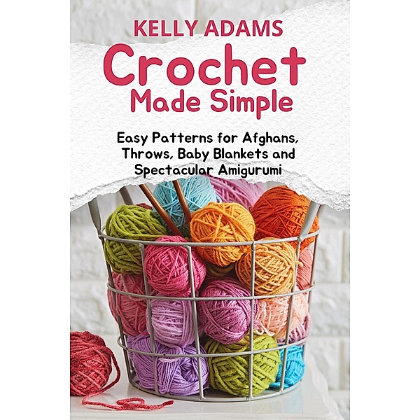 Crochet Made Simple: Easy Patterns for Afghans, Throws, Baby Blankets and Spectacular Amigurumi, Kelly Adams