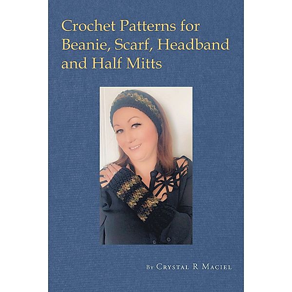 Crochet Patterns for Beanie, Scarf, Half Mitt and Headband, Crystal Maciel