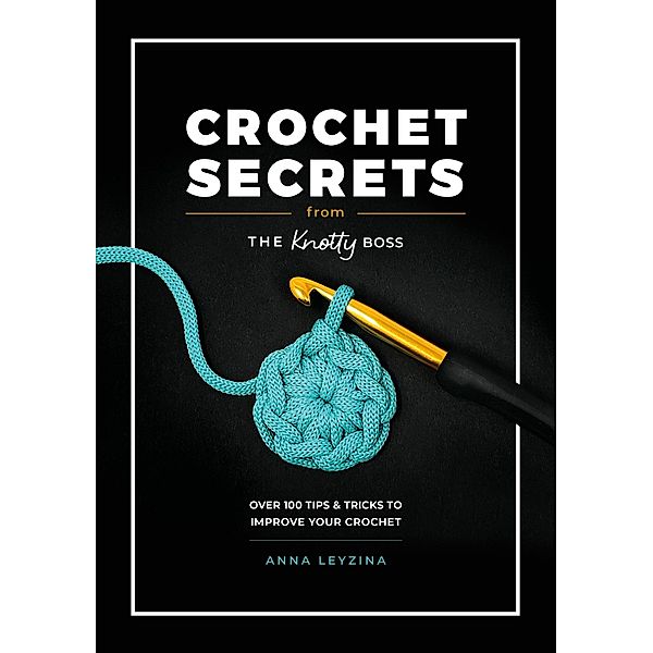 Crochet Secrets From The Knotty Boss, Anna Leyzina