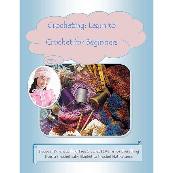 Crocheting: Learn to Crochet for Beginners -Discover Where to Find Free Crochet Patterns for Everything from a Crochet Baby Blanket to Crochet Hat Patterns, Malibu Publishing Clark