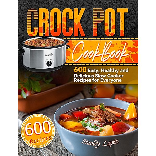 Crock Pot Cookbook: 600 Easy, Healthy and Delicious Slow Cooker Recipes for Everyone, Stanley Lopez