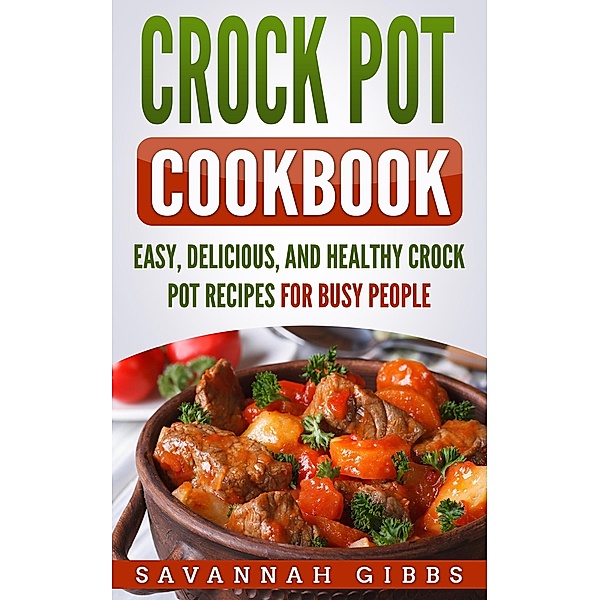 Crock Pot Cookbook: Easy, Delicious, and Healthy Crock Pot Recipes for Busy People, Savannah Gibbs