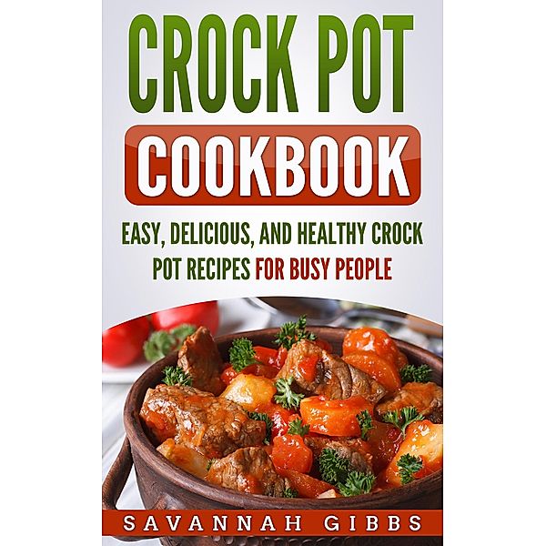 Crock Pot Cookbook: Easy, Delicious, and Healthy Crock Pot Recipes for Busy People, Savannah Gibbs