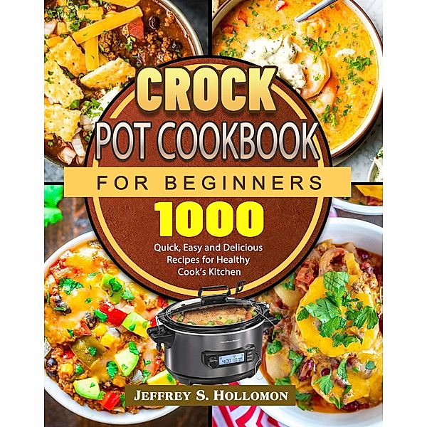 Crock Pot Cookbook for Beginners, Jeffrey S. Hollomon