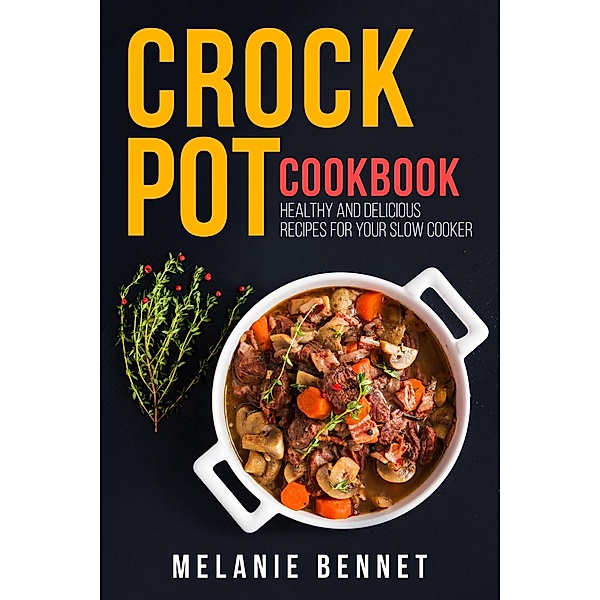 Crock Pot Cookbook: Healthy and Delicious Recipes for Your Slow Cooker, Melanie Bennet