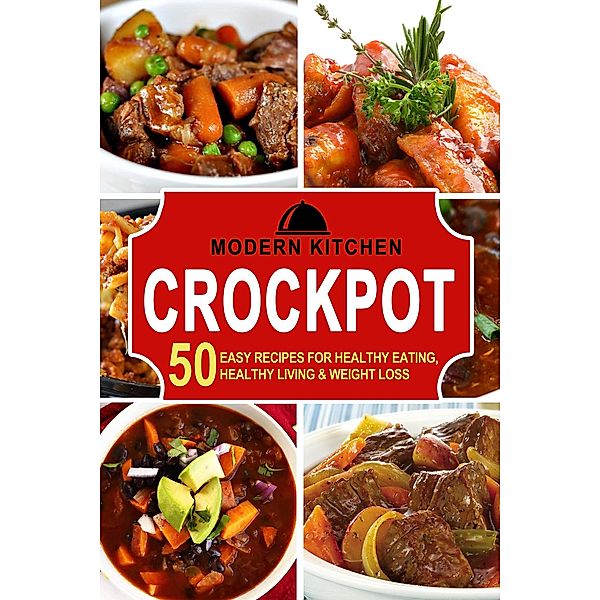 Crockpot: 50 Easy Recipes for Healthy Eating, Healthy Living & Weight Loss, Modern Kitchen