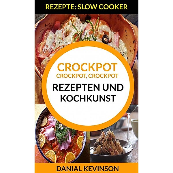 Crockpot, Crockpot, Crockpot: Rezepten und Kochkunst (Rezepte: Slow Cooker), Danial Kevinson